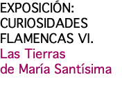 EXPOSICIÓN: CURIOSIDADES FLAMENCAS VI. Las Tierras de María Santísima